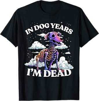In Dog Years I'm Dead Shirt - Funny Birthday Dog Skeleton T-Shirt
