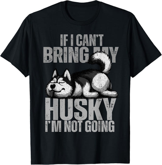 If I Can't Bring My Husky I'm Not Going Siberian Huskies Dad T-Shirt