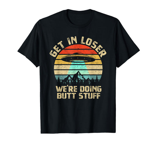 Get In Loser We're Doing Butt Stuff Alien Abduction T-Shirt