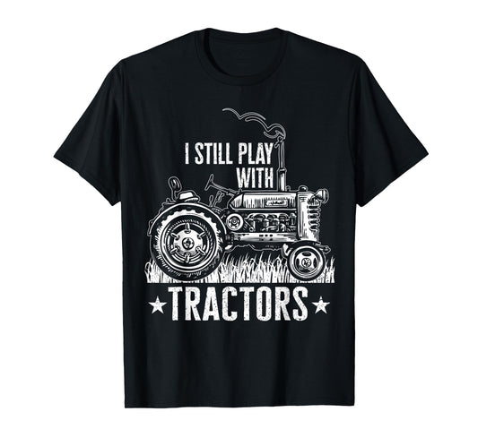 Funny farming shirt for men, I still play with tractors gift T-Shirt