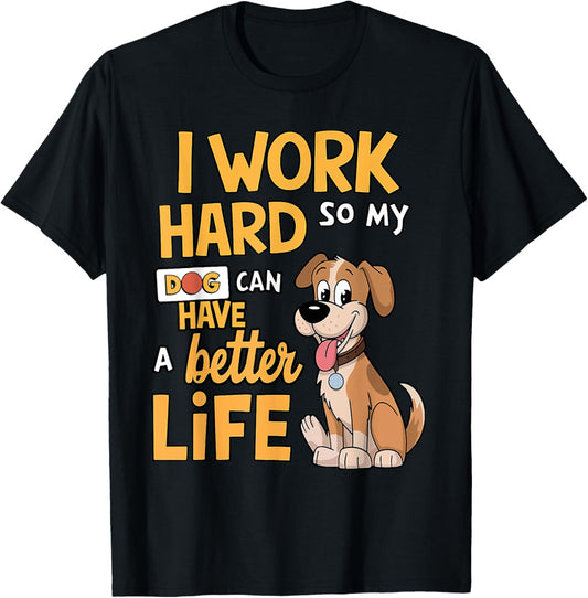 I Work Hard so My Dog Can Have a Better Life - Funny Dog T-Shirt
