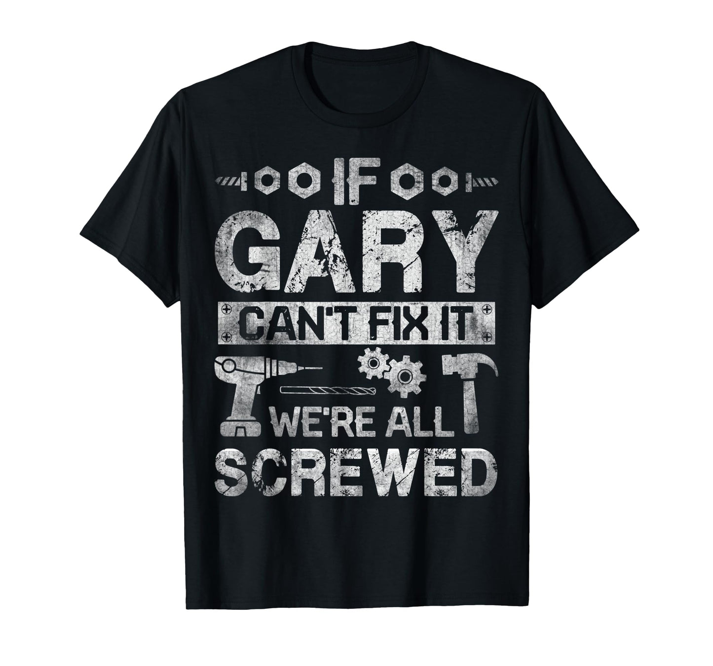 Mens If Gary Can't Fix it We're All Screwed Funny Fathers Gift T-Shirt