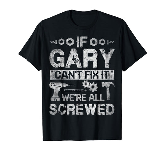 Mens If Gary Can't Fix it We're All Screwed Funny Fathers Gift T-Shirt
