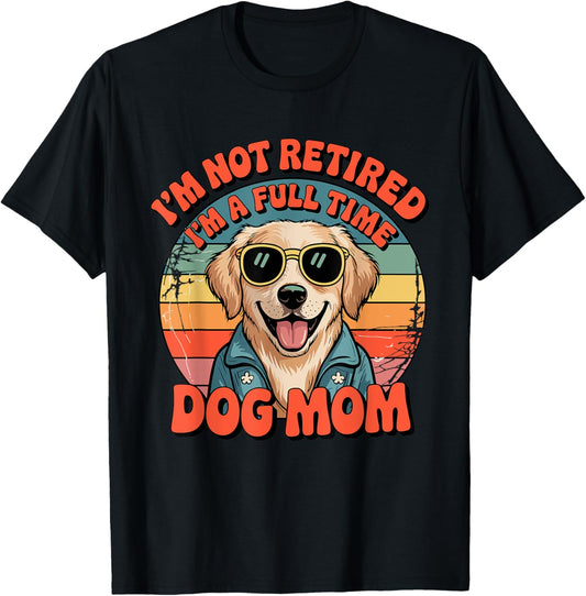I'M Not Retired I'm A Full Time Dog Mom T-Shirt