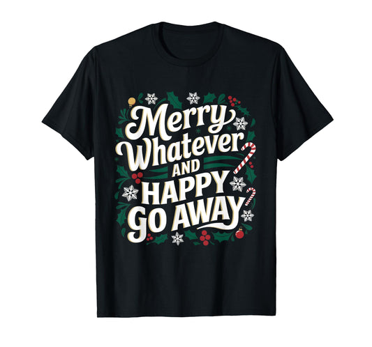Merry Whatever And Happy Go Away Christmas Funny Quote T-Shirt