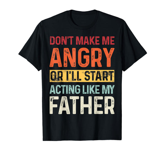 Don't Make Me Angry Or I'll Start Acting Like My Father T-Shirt