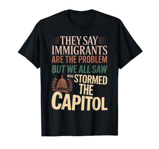 They Say Immigrants Are The Problem But We All Saw Stormed T-Shirt