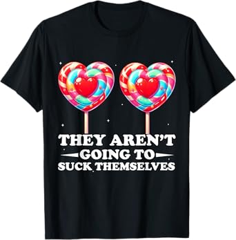 They Aren't Going To Suck Themselves Funny Inappropriate T-Shirt