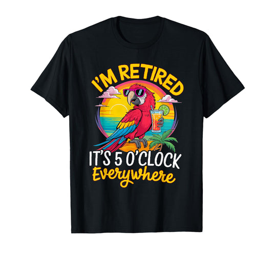 I'm Retired It's 5 O'Clock Everywhere T-Shirt