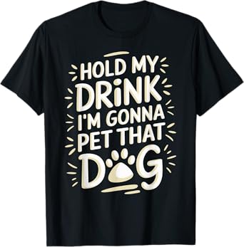 Hold My Drink I'm Gonna Go Pet That Dog Funny Dog Parent Men Women T-Shirt
