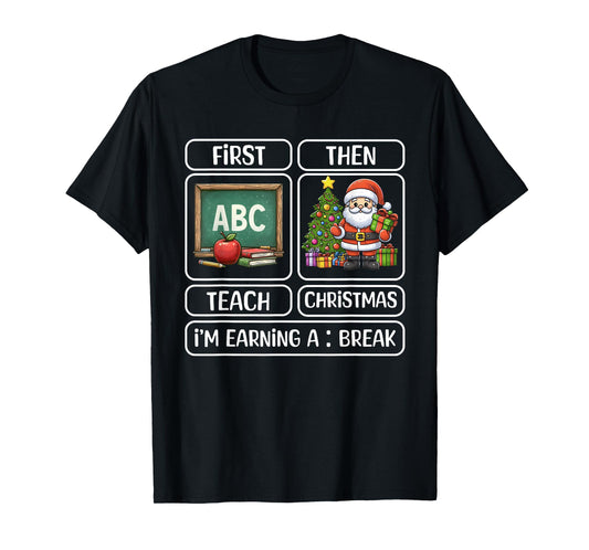 First Teach Then Christmas I'm Earning A Break Xmas Teacher T-Shirt