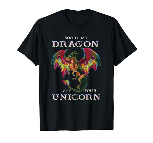 Sorry My Dragon Ate Your Unicorn Funny Dragon Lovers Gift T-Shirt