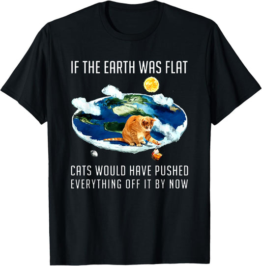 If The Earth Was Flat Cats Would Have Pushed Everything Off T-Shirt
