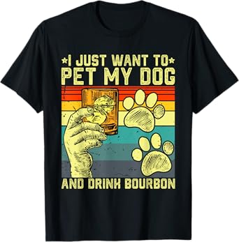 I Just Want To Pet My Dog And Drink Bourbon Dog Dad Mom Men Women T-Shirt