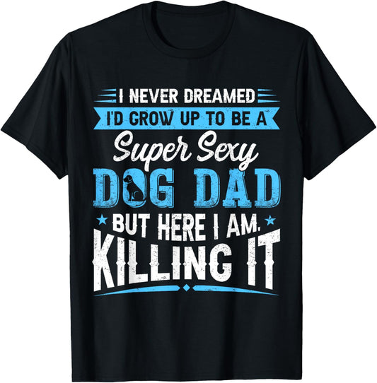 I Never Dreamed I'd Be A Super Sexy Dog Dad Father's Day T-Shirt