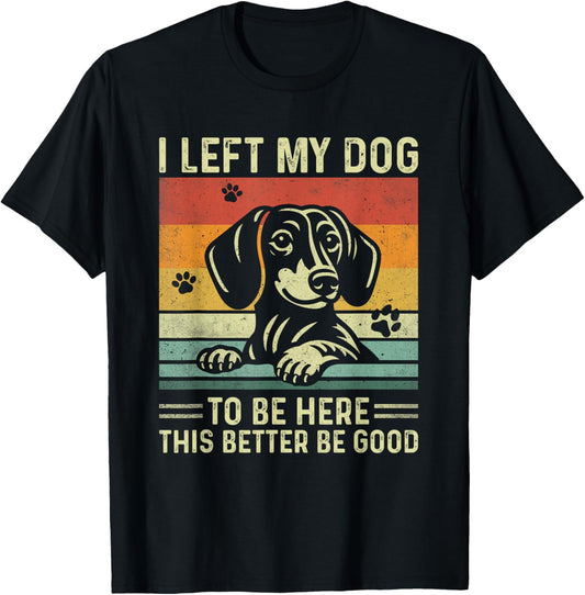 Funny I Left My Dog To Be Here This Better Be Good Retro T-Shirt