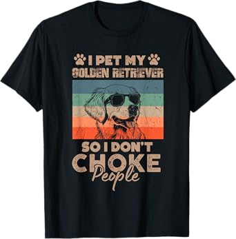 I Pet My Golden Retriever So I Don't Choke People Funny Dog T-Shirt
