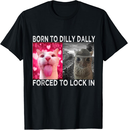 Born To Dilly Dally Forced To Lock In Cat Meme T-Shirt