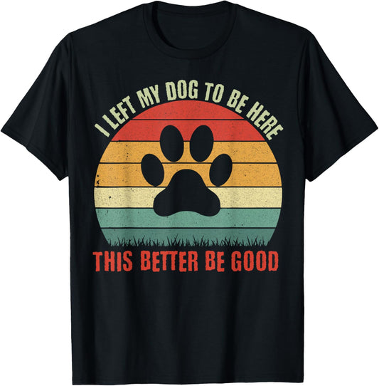 I Left My Dog To Be Here This Better Be Good Retro T-Shirt