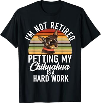 Im not retired petting my Chihuahua is hard work Chihuahua T-Shirt