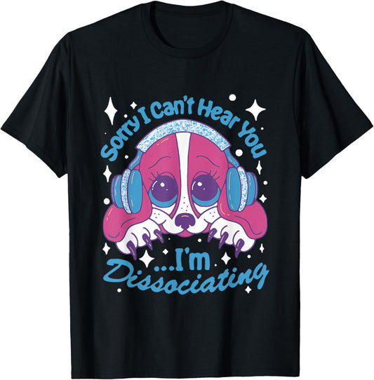Sorry I Can't Hear You I'm Dissociating Funny Dog Design T-Shirt