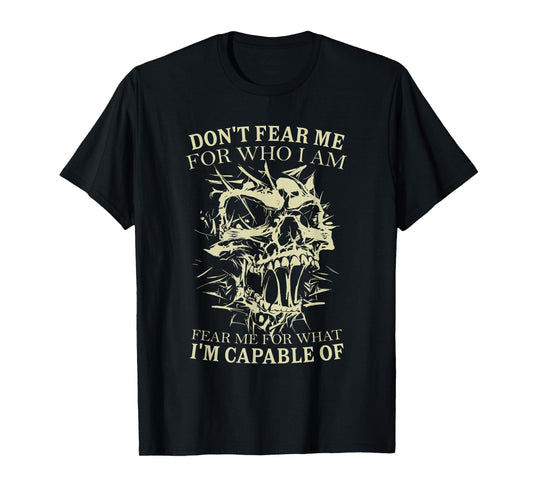 Don't Fear Me for Who I Am Fear Me for What Skeleton Skull T-Shirt