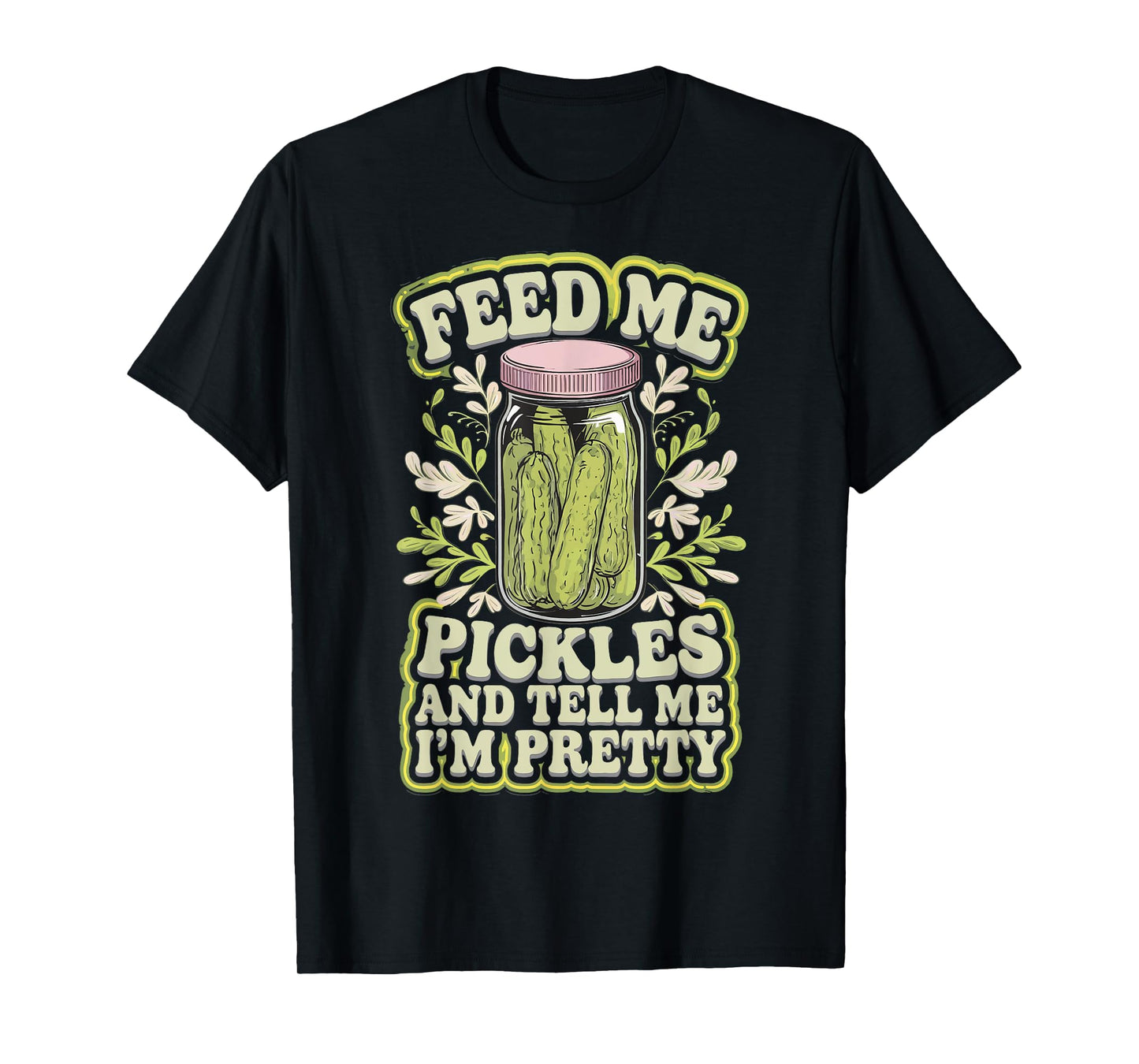 Feed Me Pickles And Tell Me I'm Pretty T-Shirt