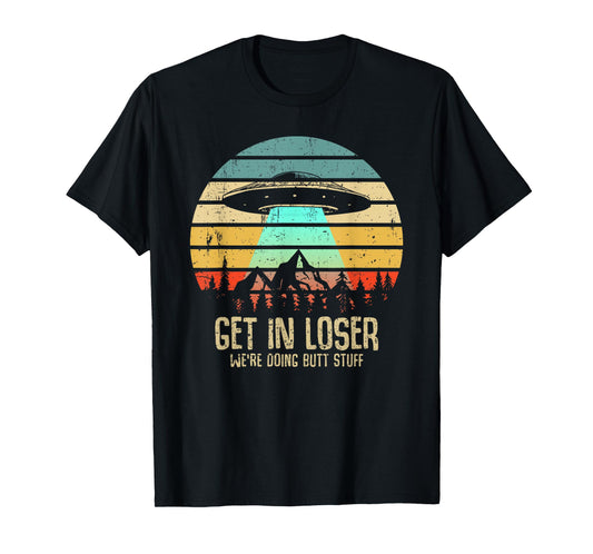Get In Loser We're Doing Butt Stuff Alien Abduction T-Shirt