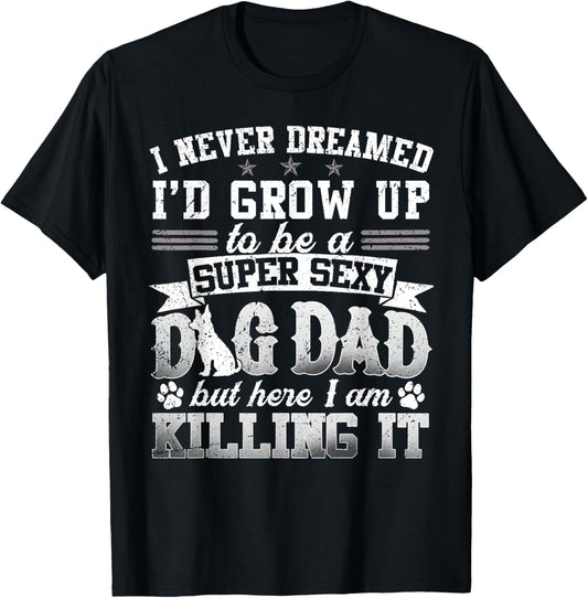 Father's Day I Never Dreamed I'd Be A Super Sexy Dog Dad T-Shirt