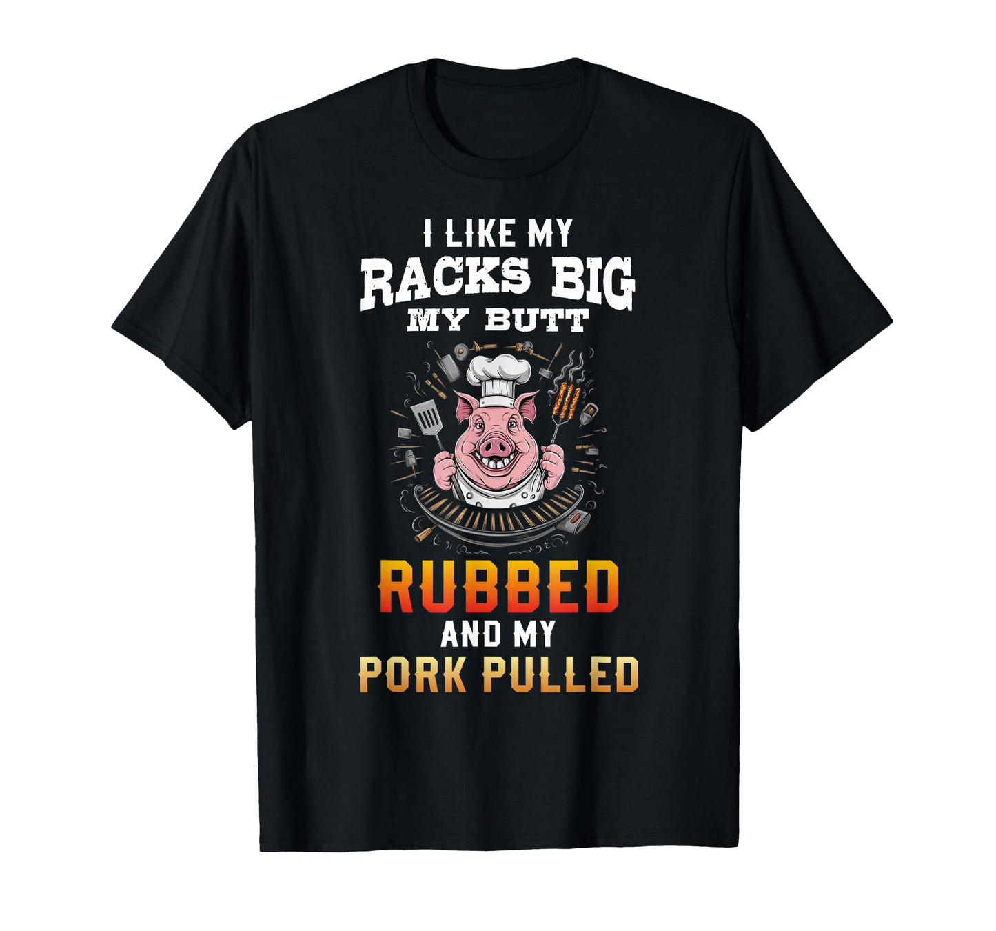 I Like My Racks Big My butt Rubbed And My Pork Pulled T-Shirt