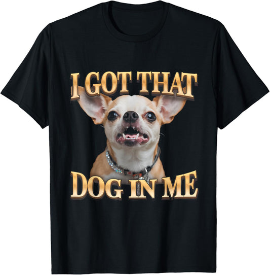 I Got That Dog In Me Funny Dog Chihuahua Lovers T-Shirt
