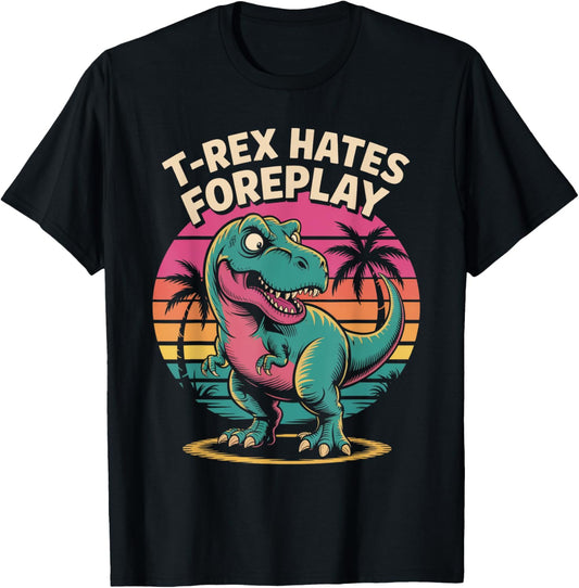 T-Rex Hates Foreplay Funny Dinosaur Retro Sarcastic T-Shirt