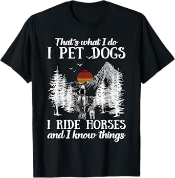 That's What I Do I Pet Dogs I Ride Horses And I Know Things T-Shirt