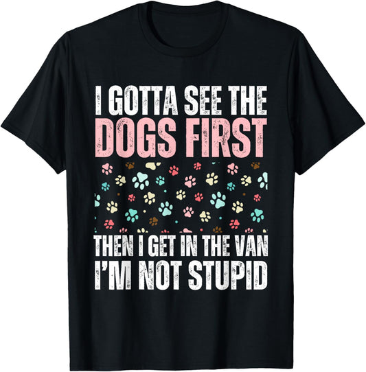 dogs I Gotta See The dog First funny adult T-Shirt
