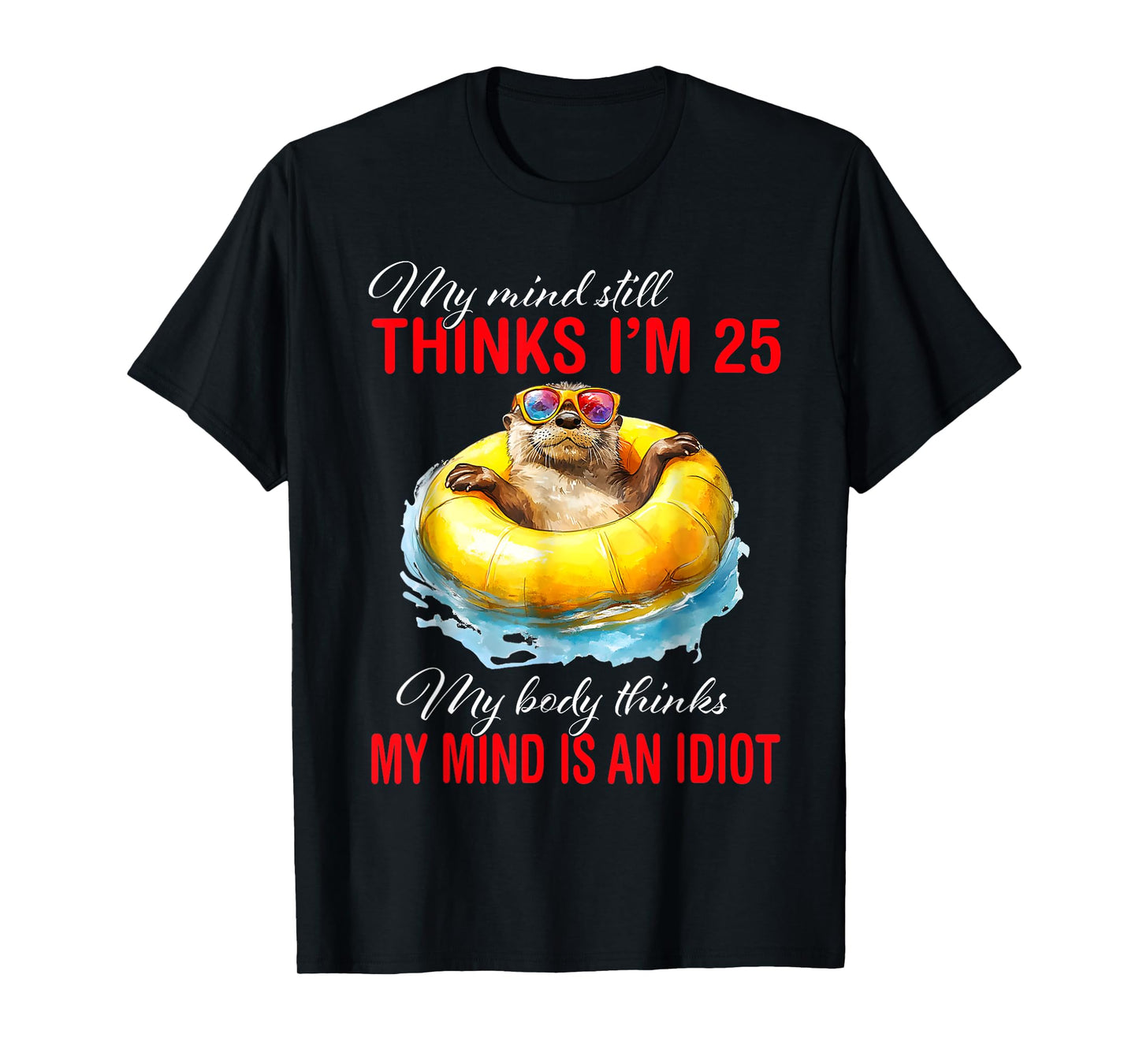 My Mind Still Thinks I'm 25 Body Thinks My Mind Is An Idiot T-Shirt