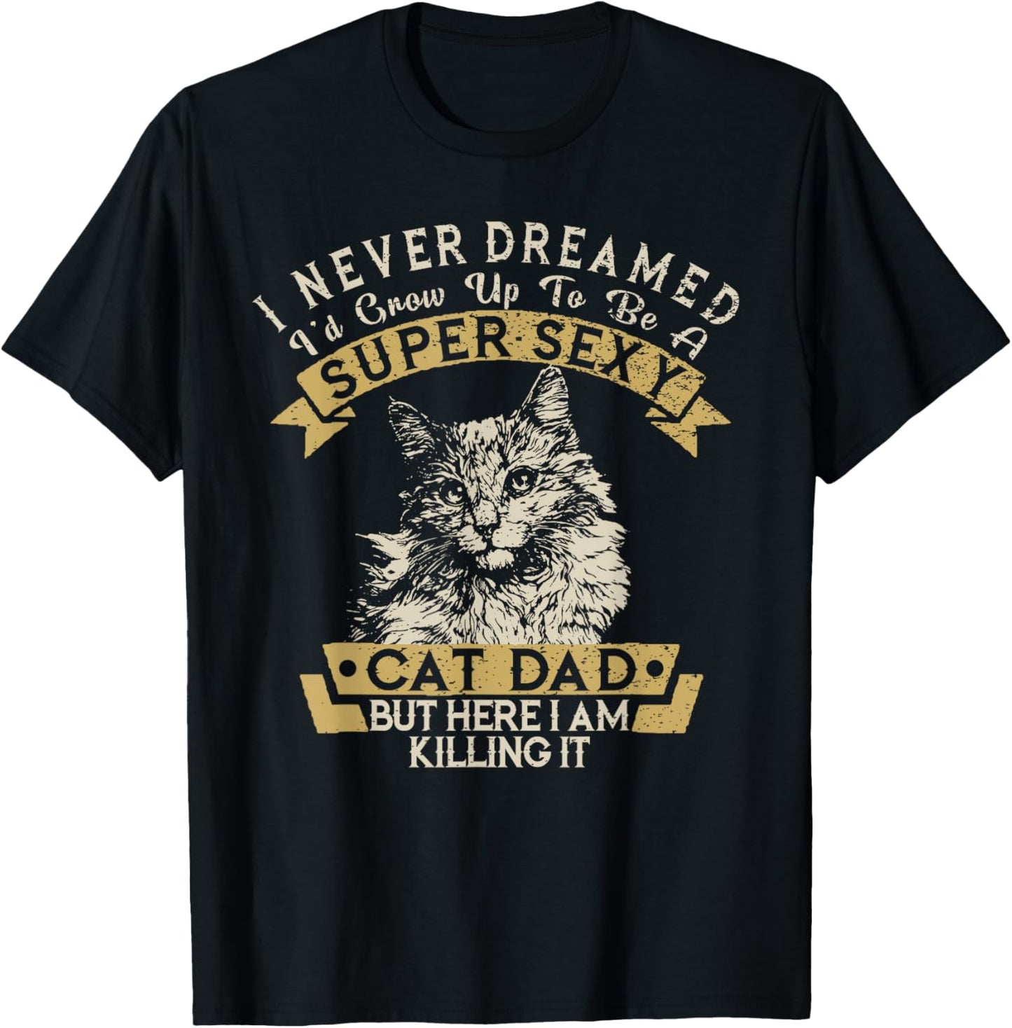 I Never Dreamed I'd Grow Up To Be A Super Sexy Cat Dad Funny T-Shirt