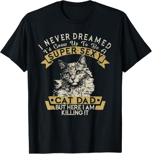 I Never Dreamed I'd Grow Up To Be A Super Sexy Cat Dad Funny T-Shirt