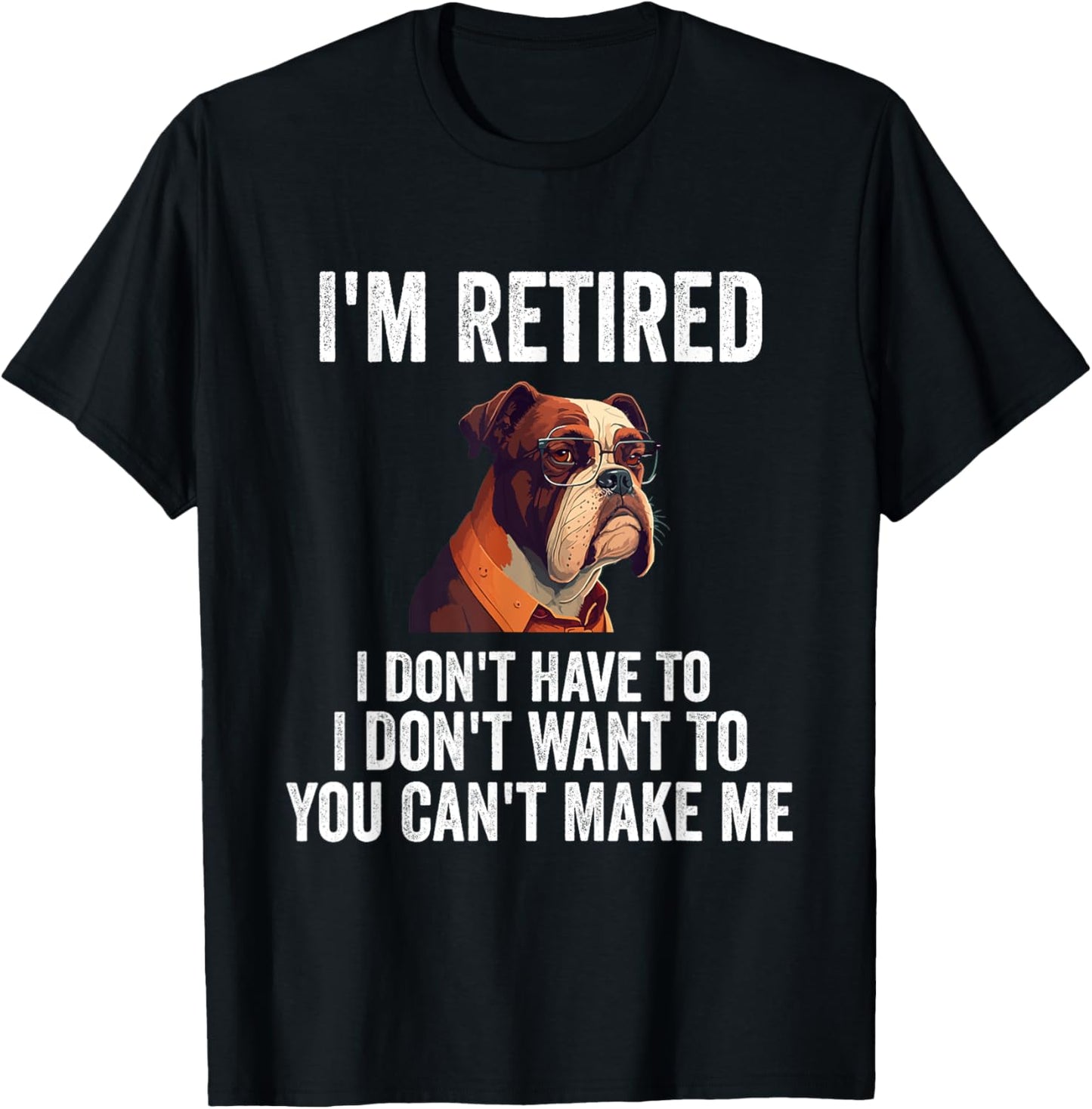 I Don't Want Have To You Can't Make Me I'm Retired Funny dog T-Shirt