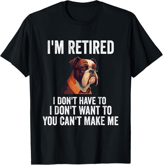I Don't Want Have To You Can't Make Me I'm Retired Funny dog T-Shirt