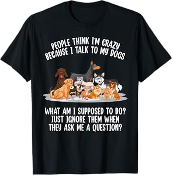 People Think I'm Crazy Because I Talk To My Dogs Dog Men Women T-Shirt