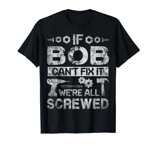 If Bob Can't Fix it We're All Screwed Funny Fathers Gift T-Shirt