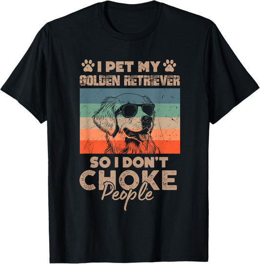 I Pet My Golden Retriever So I Don't Choke People Funny Dog T-Shirt