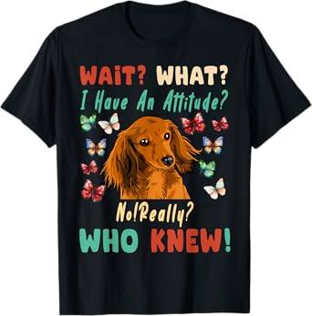 Wait What I Have An Attitude No Really Who Knew dachshund T-Shirt