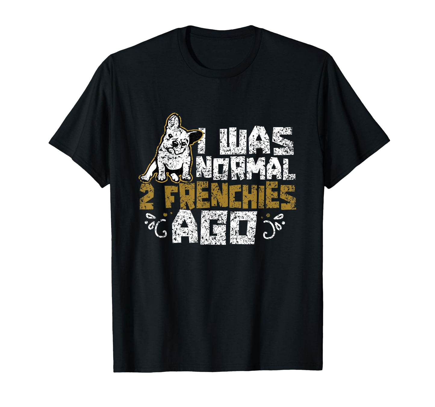 I Was Normal 2 Frenchies Ago Frenchie Owner French Bulldog T-Shirt