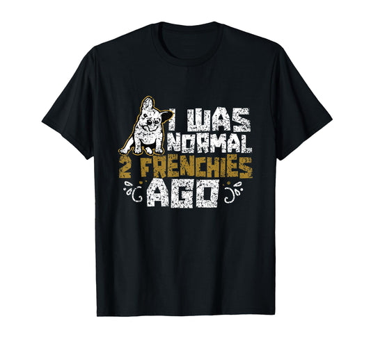 I Was Normal 2 Frenchies Ago Frenchie Owner French Bulldog T-Shirt