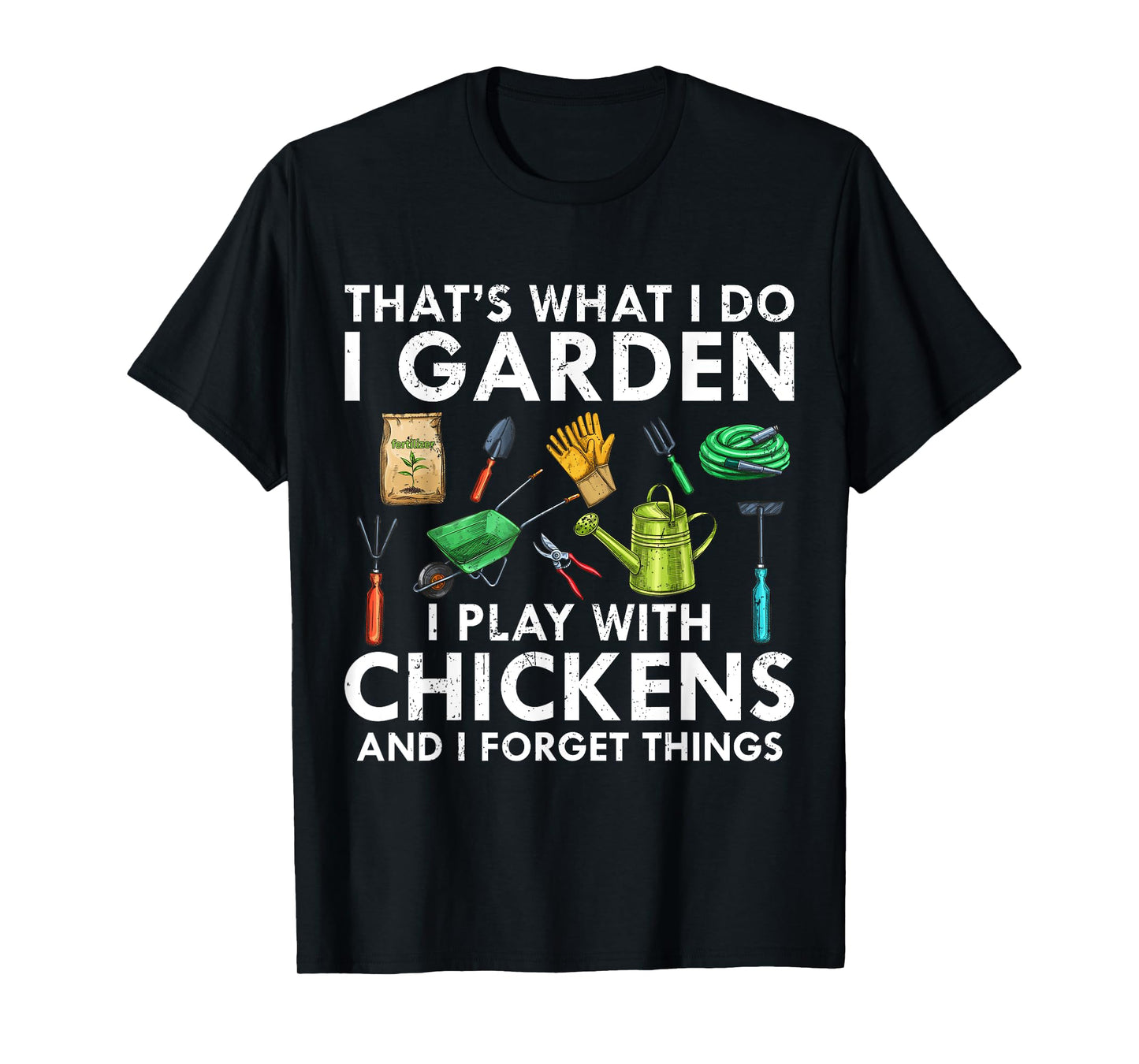 That's What I Do I Garden Play With Chickens Forget Things T-Shirt