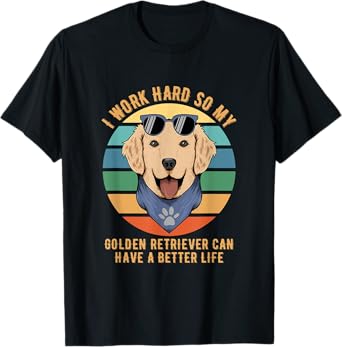 I Work Hard So My Golden Retriever Can Have A Better Life T-Shirt