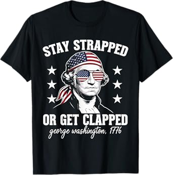 Stay Strapped or Get Clapped George Washington 4th July T-Shirt