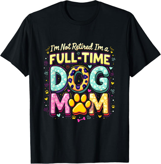 I'm Not Retired I'm A Full Time Dog Mom Retirement 2025 T-Shirt