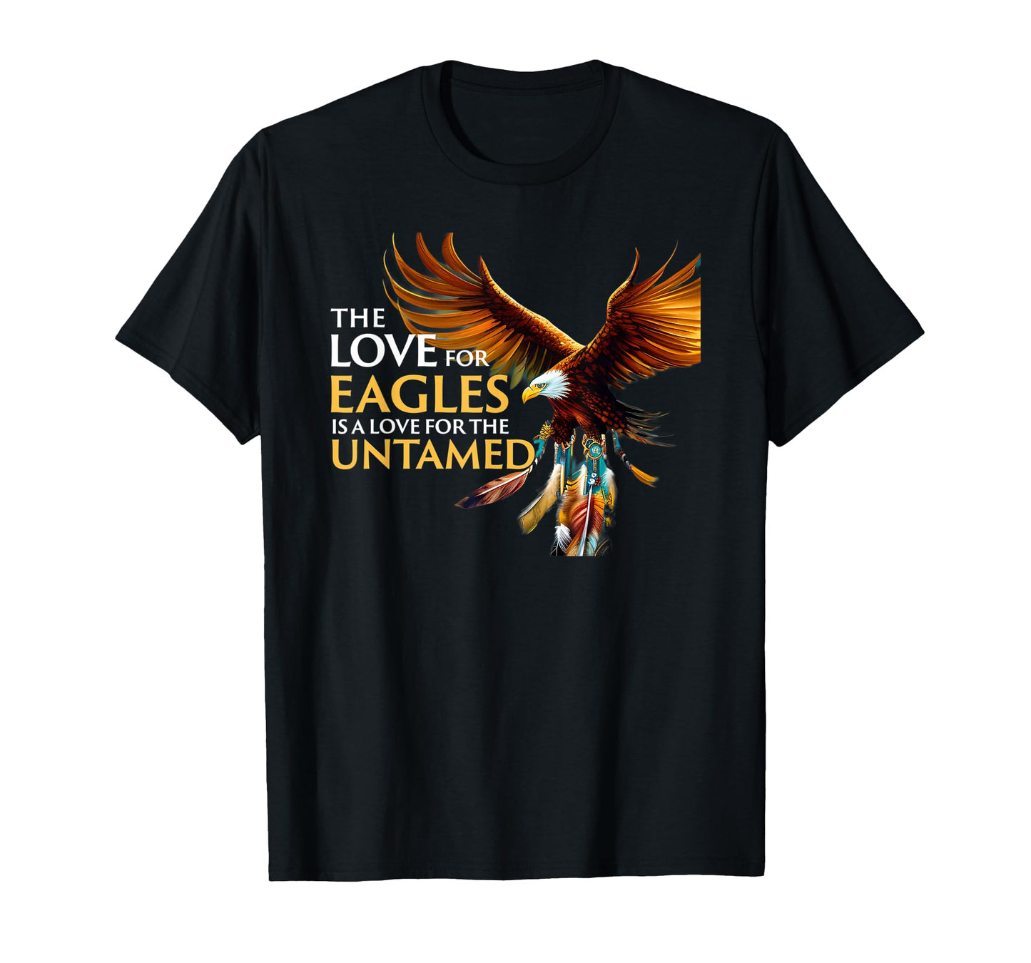 The Love for Eagles is Love for Untamed Native American T-Shirt